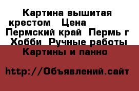 Картина вышитая крестом › Цена ­ 25 000 - Пермский край, Пермь г. Хобби. Ручные работы » Картины и панно   